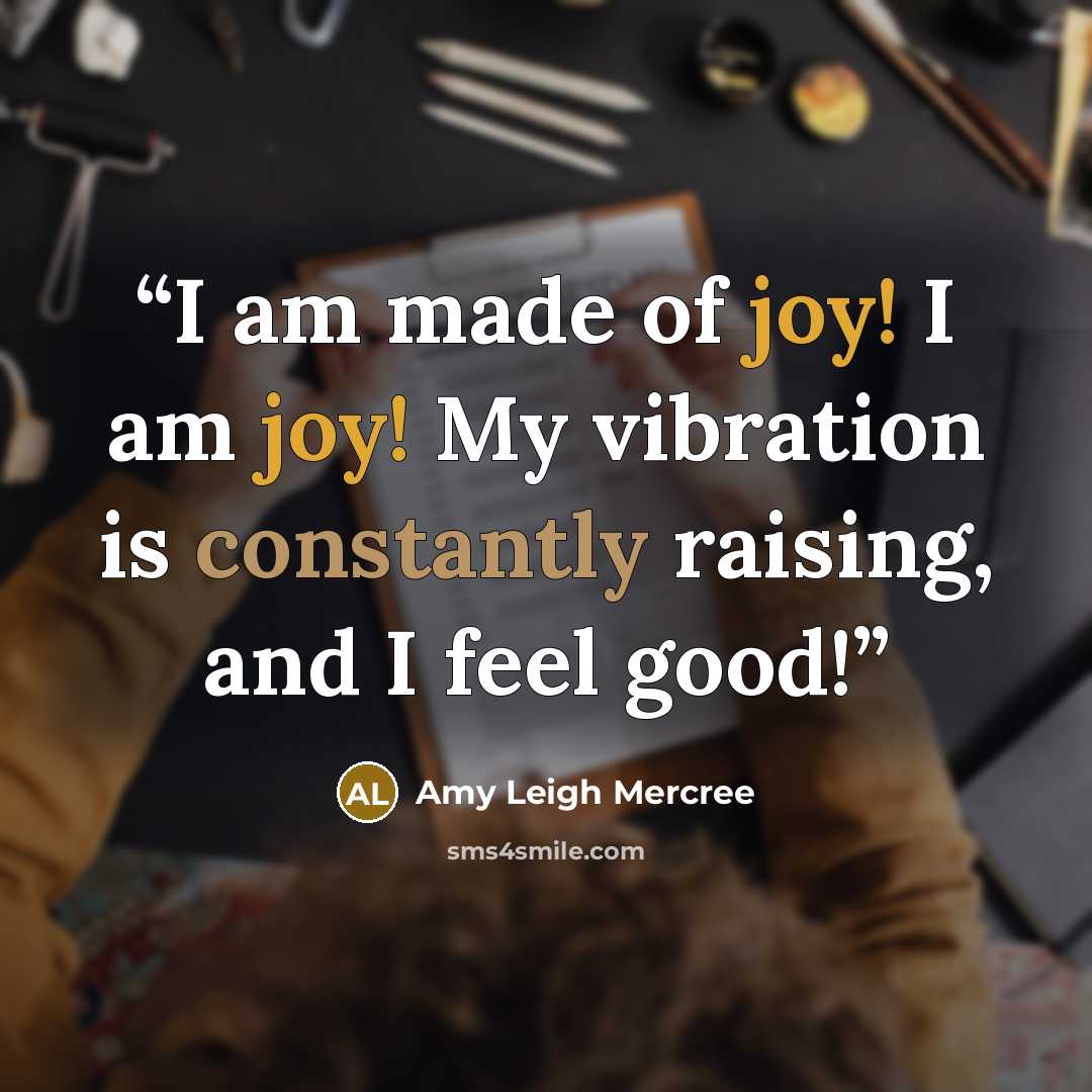 “I am made of joy! I am joy! My vibration is constantly raising, and I feel good!” quote by Amy Leigh Mercree