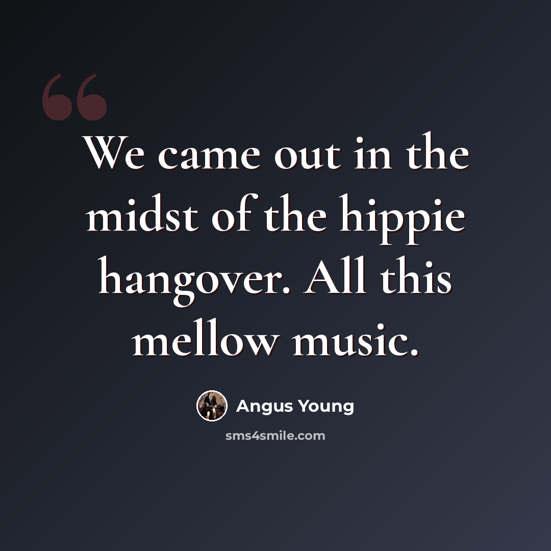 “We came out in the midst of the hippie hangover. All this mellow music.” quote by Angus Young