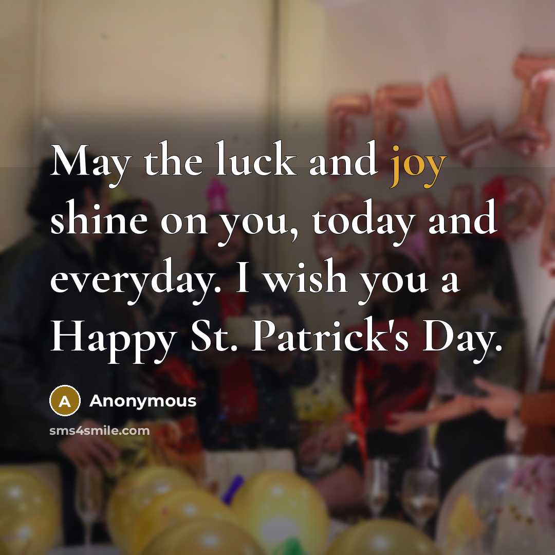 “May the luck and joy shine on you, today and everyday. I wish you a Happy St. Patrick's Day.” quote by Anonymous