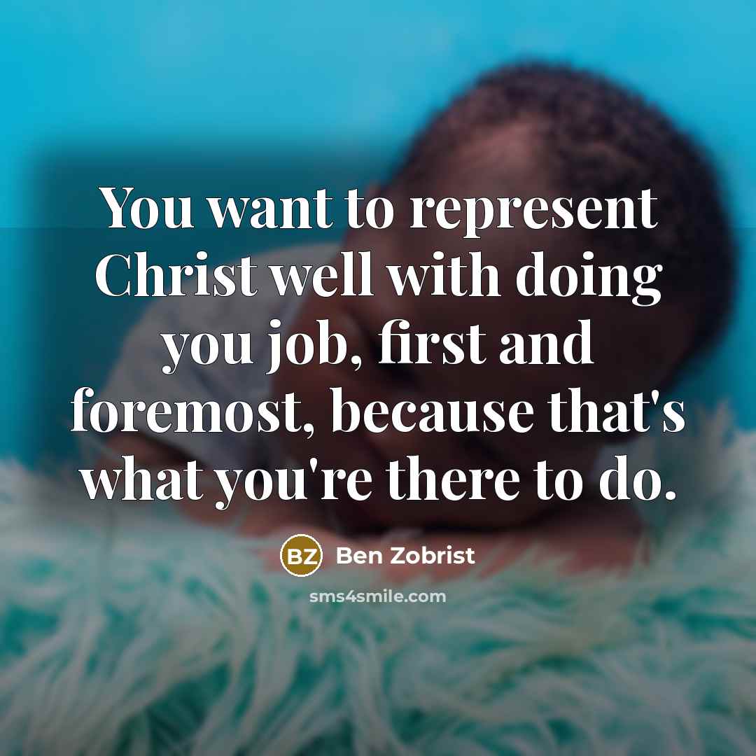 “You want to represent Christ well with doing you job, first and foremost, because that's what you're there to do.” quote by Ben Zobrist