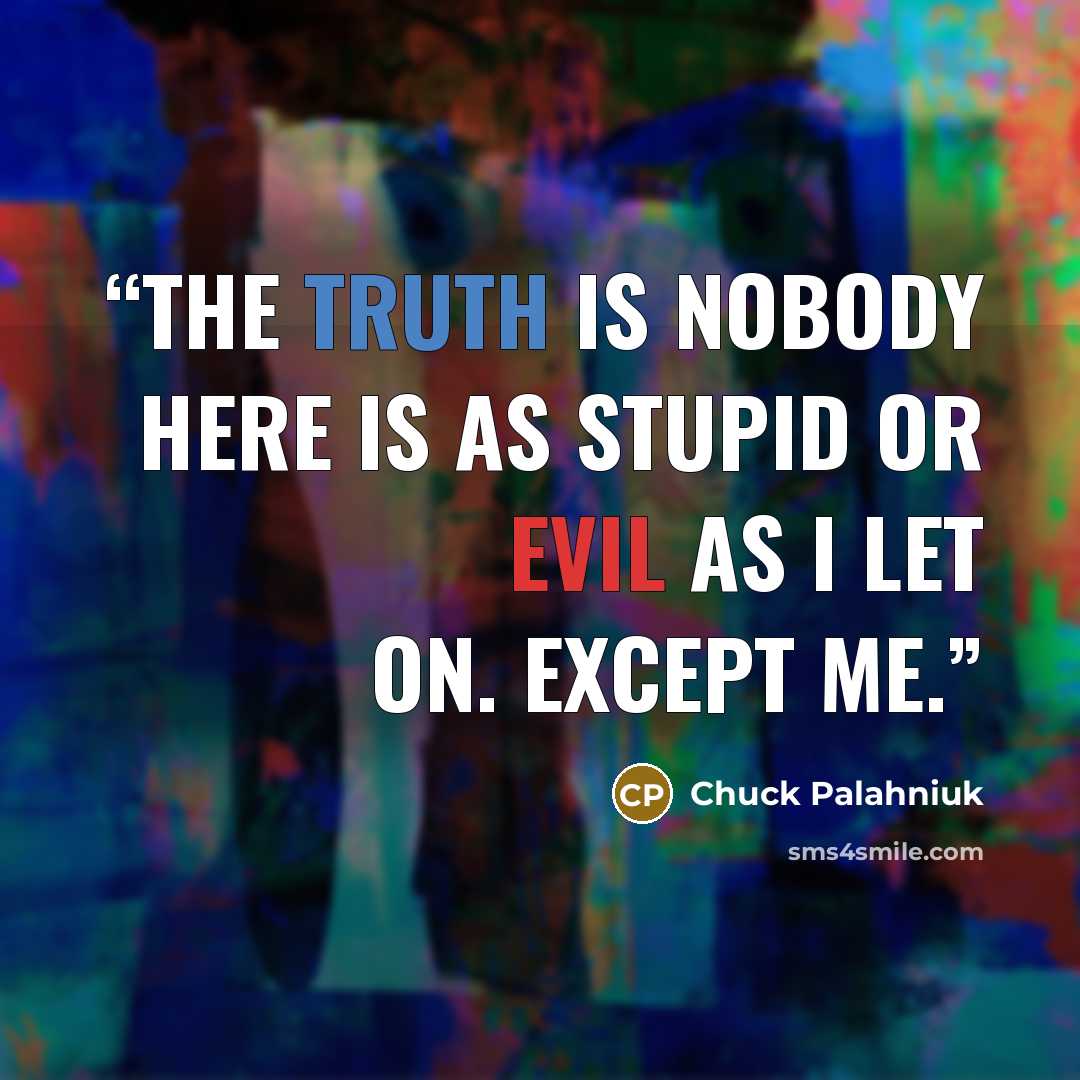 “The truth is nobody here is as stupid or evil as I let on. Except me.” quote by Chuck Palahniuk