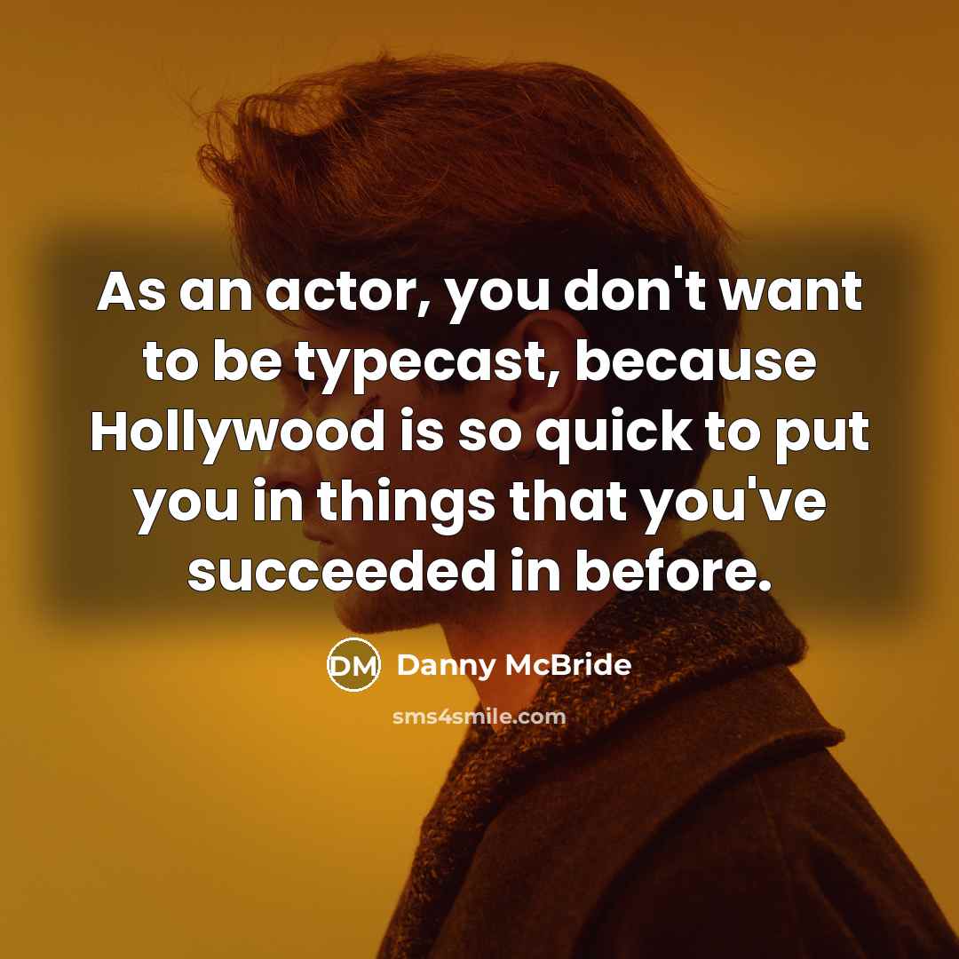 “As an actor, you don't want to be typecast, because Hollywood is so quick to put you in things that you've succeeded in before.” quote by Danny McBride