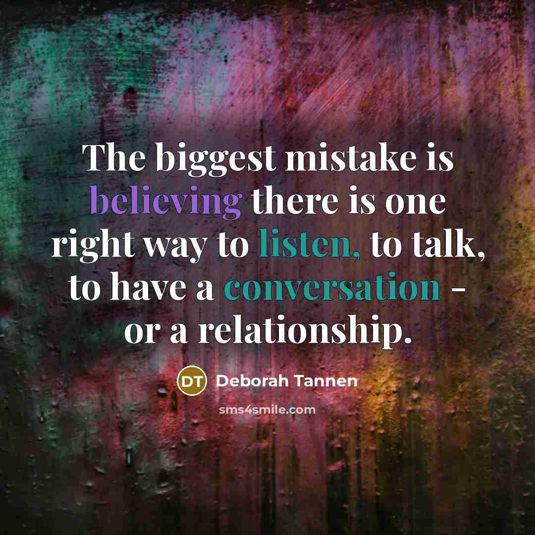“The biggest mistake is believing there is one right way to listen, to talk, to have a conversation - or a relationship.” quote by Deborah Tannen