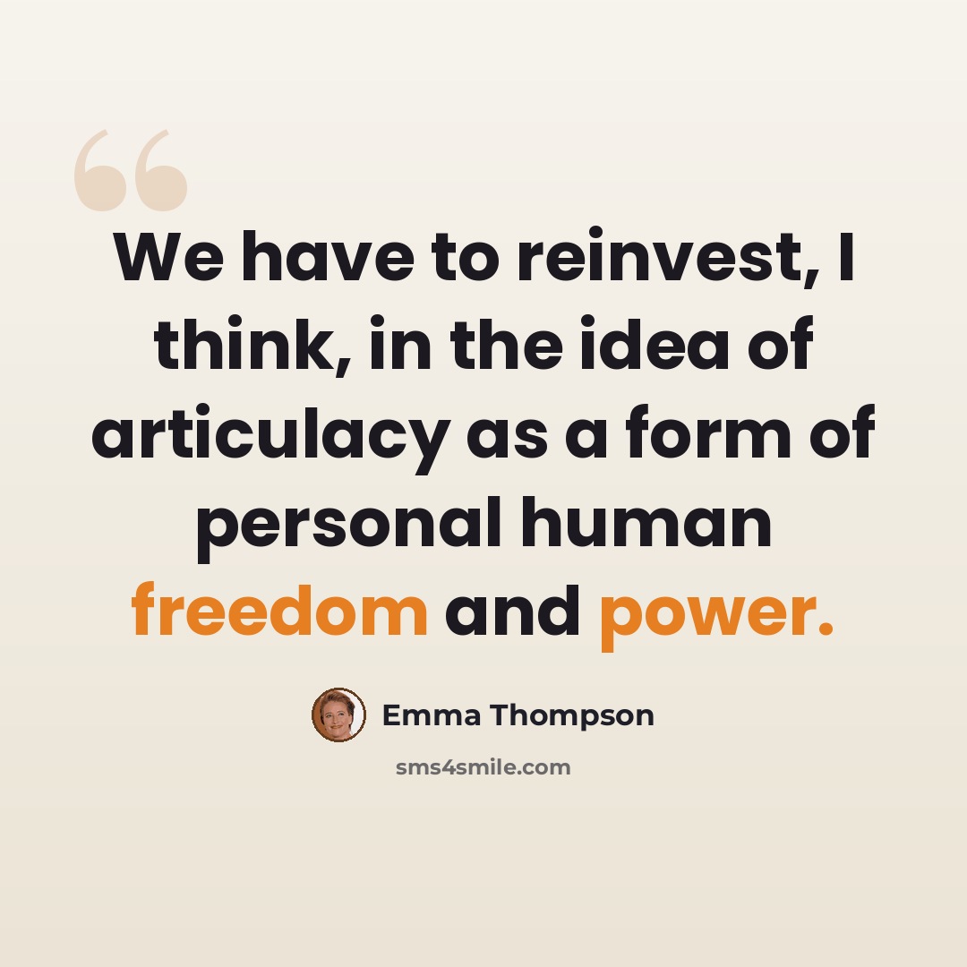 “We have to reinvest, I think, in the idea of articulacy as a form of personal human freedom and power.” quote by Emma Thompson