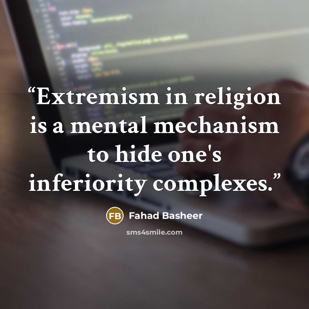 “Extremism in religion is a mental mechanism to hide one's inferiority complexes.” quote by Fahad Basheer