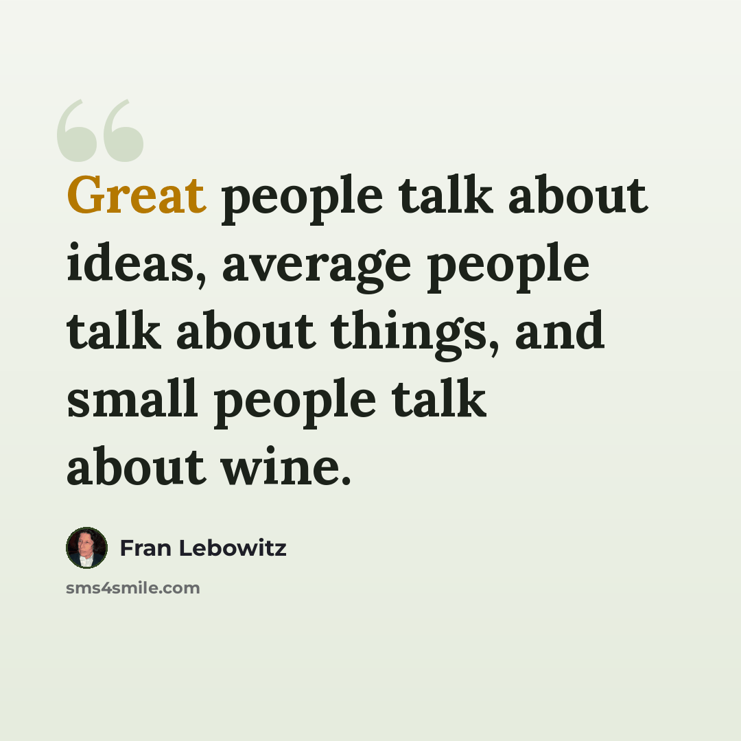“Great people talk about ideas, average people talk about things, and small people talk about wine.” quote by Fran Lebowitz