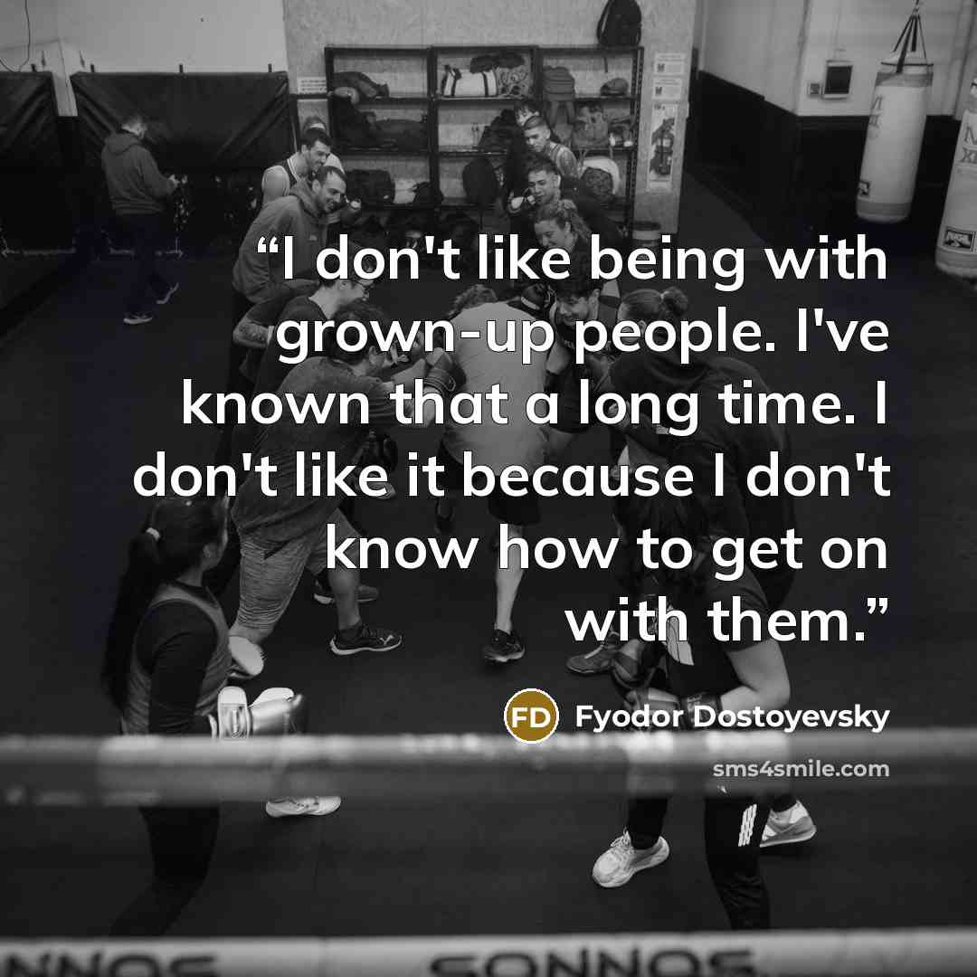 “I don't like being with grown-up people. I've known that a long time. I don't like it because I don't know how to get on with them.” quote by Fyodor Dostoyevsky