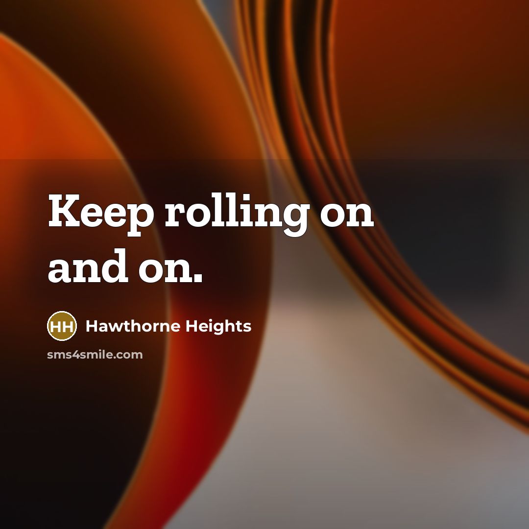 “Keep rolling on and on.” quote by Hawthorne Heights