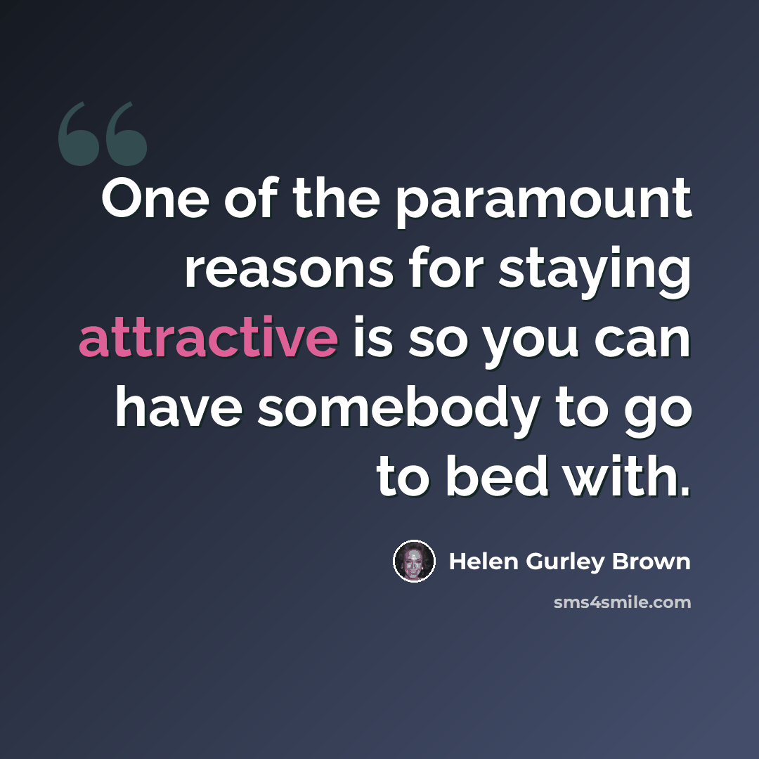 “One of the paramount reasons for staying attractive is so you can have somebody to go to bed with.” quote by Helen Gurley Brown