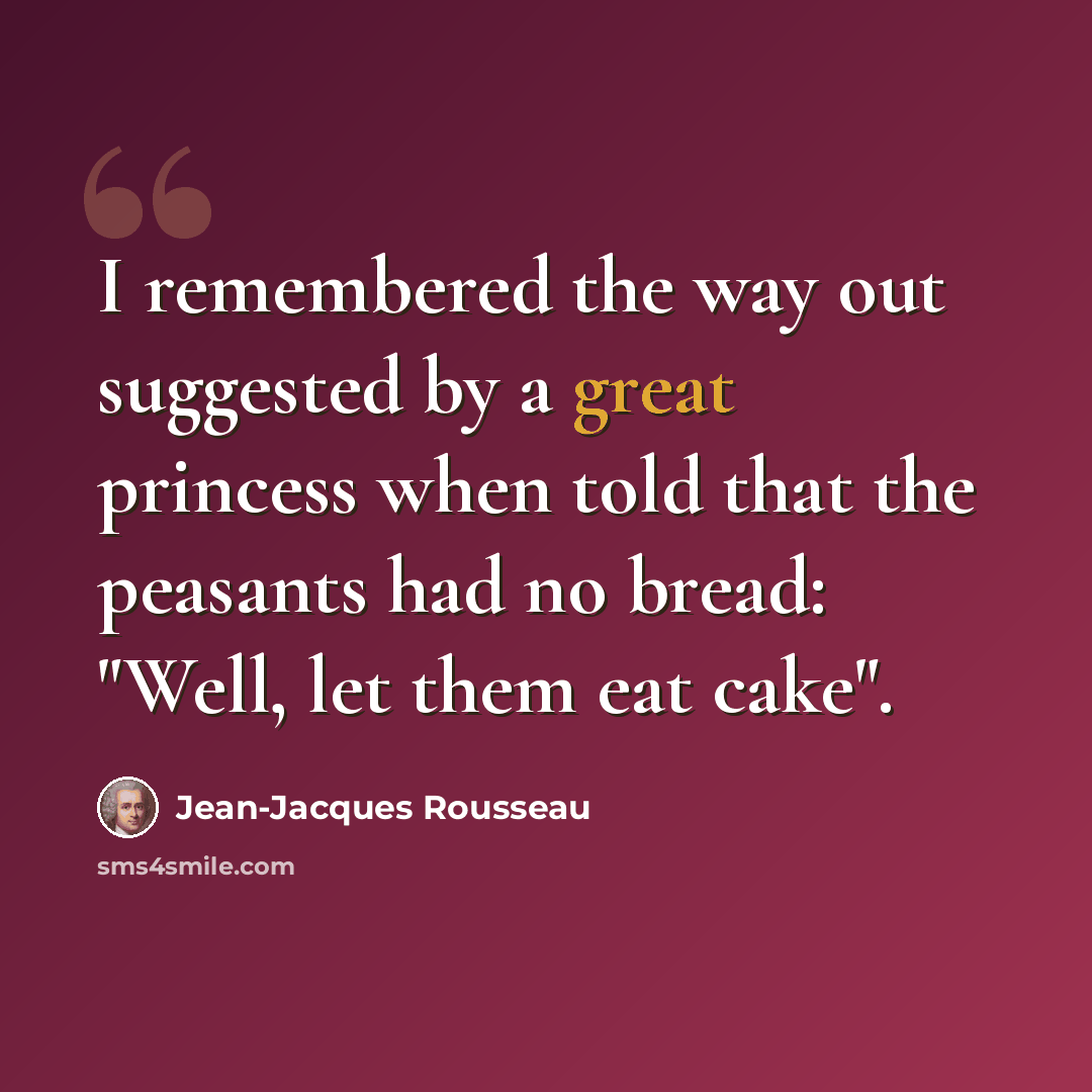 “I remembered the way out suggested by a great princess when told that the peasants had no bread: "Well, let them eat cake".” quote by Jean-Jacques Rousseau