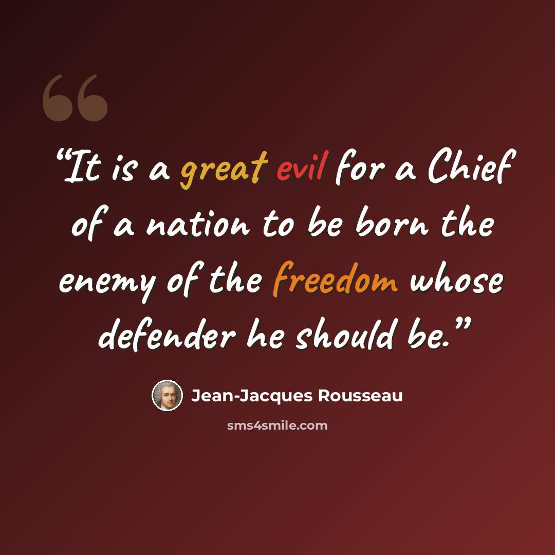 “It is a great evil for a Chief of a nation to be born the enemy of the freedom whose defender he should be.” quote by Jean-Jacques Rousseau