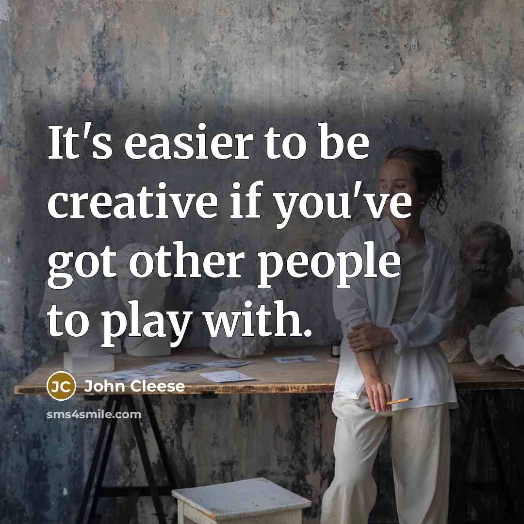 “It's easier to be creative if you've got other people to play with.” quote by John Cleese