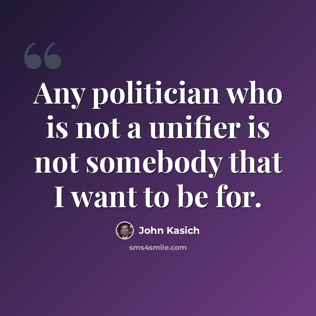 “Any politician who is not a unifier is not somebody that I want to be for.” quote by John Kasich