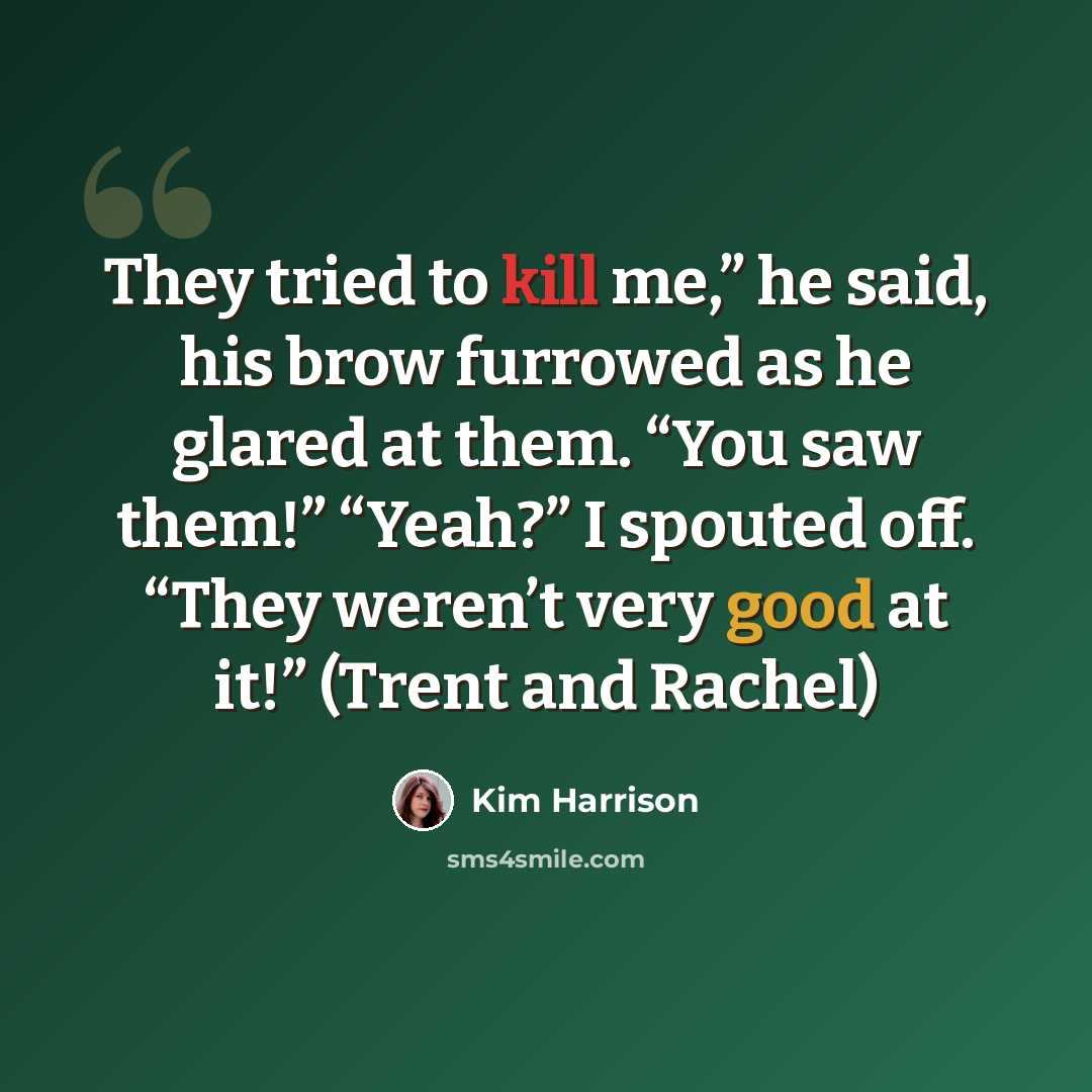 “They tried to kill me,” he said, his brow furrowed as he glared at them. “You saw them!” “Yeah?” I spouted off. “They weren’t very good at it!” (Trent and Rachel)” quote by Kim Harrison