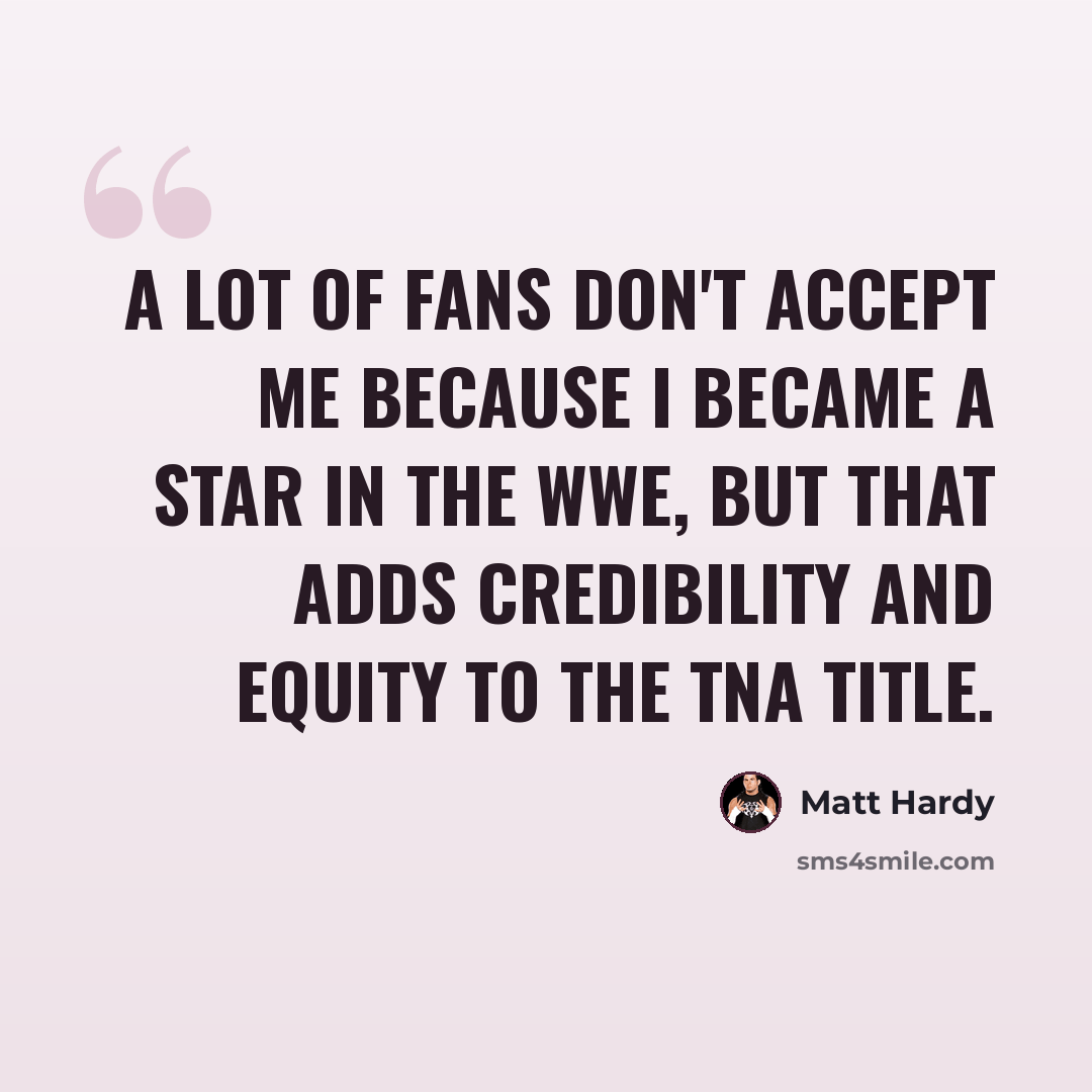 “A lot of fans don't accept me because I became a star in the WWE, but that adds credibility and equity to the TNA title.” quote by Matt Hardy