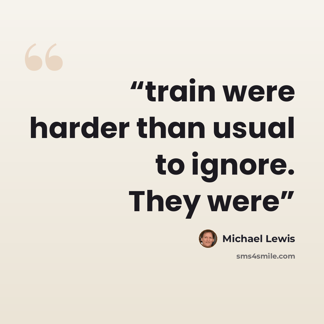 “train were harder than usual to ignore. They were” quote by Michael Lewis