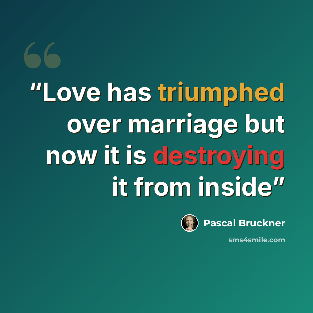 “Love has triumphed over marriage but now it is destroying it from inside” quote by Pascal Bruckner