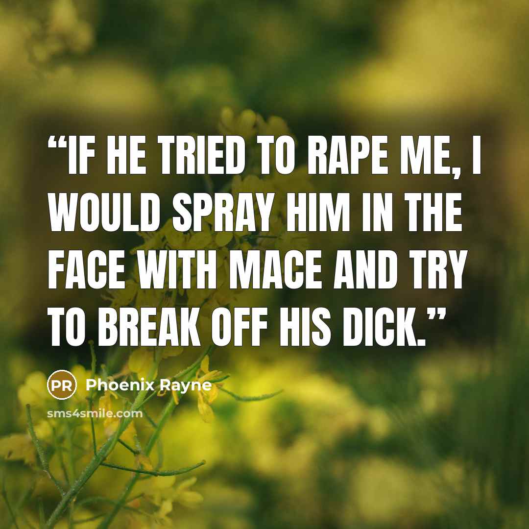 “If he tried to rape me, I would spray him in the face with mace and try to break off his dick.” quote by Phoenix Rayne
