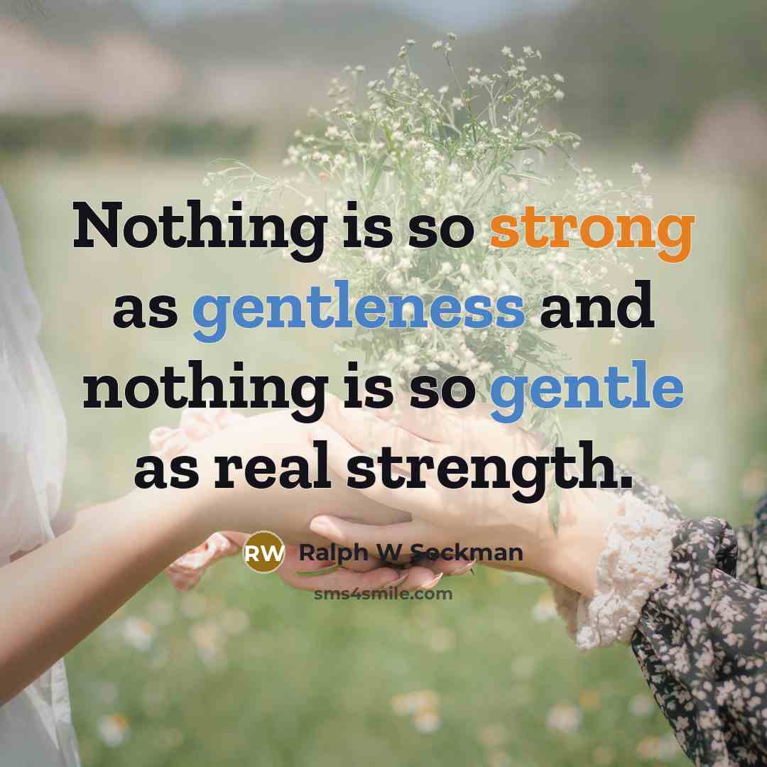 “Nothing is so strong as gentleness and nothing is so gentle as real strength.” quote by Ralph W Sockman