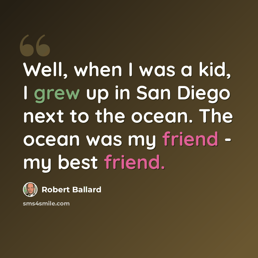 “Well, when I was a kid, I grew up in San Diego next to the ocean. The ocean was my friend - my best friend.” quote by Robert Ballard