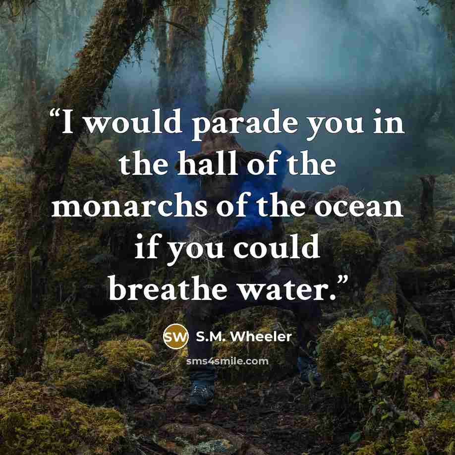“I would parade you in the hall of the monarchs of the ocean if you could breathe water.” quote by S.M. Wheeler