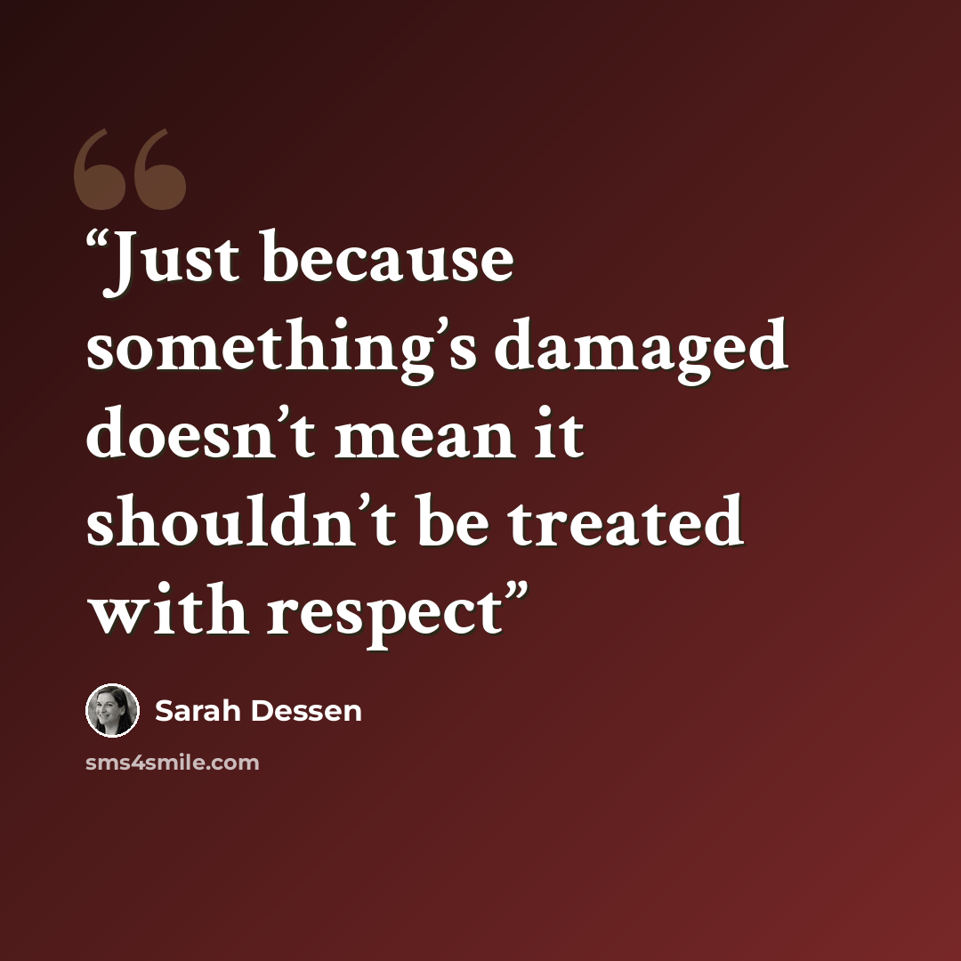 “Just because something’s damaged doesn’t mean it shouldn’t be treated with respect” quote by Sarah Dessen