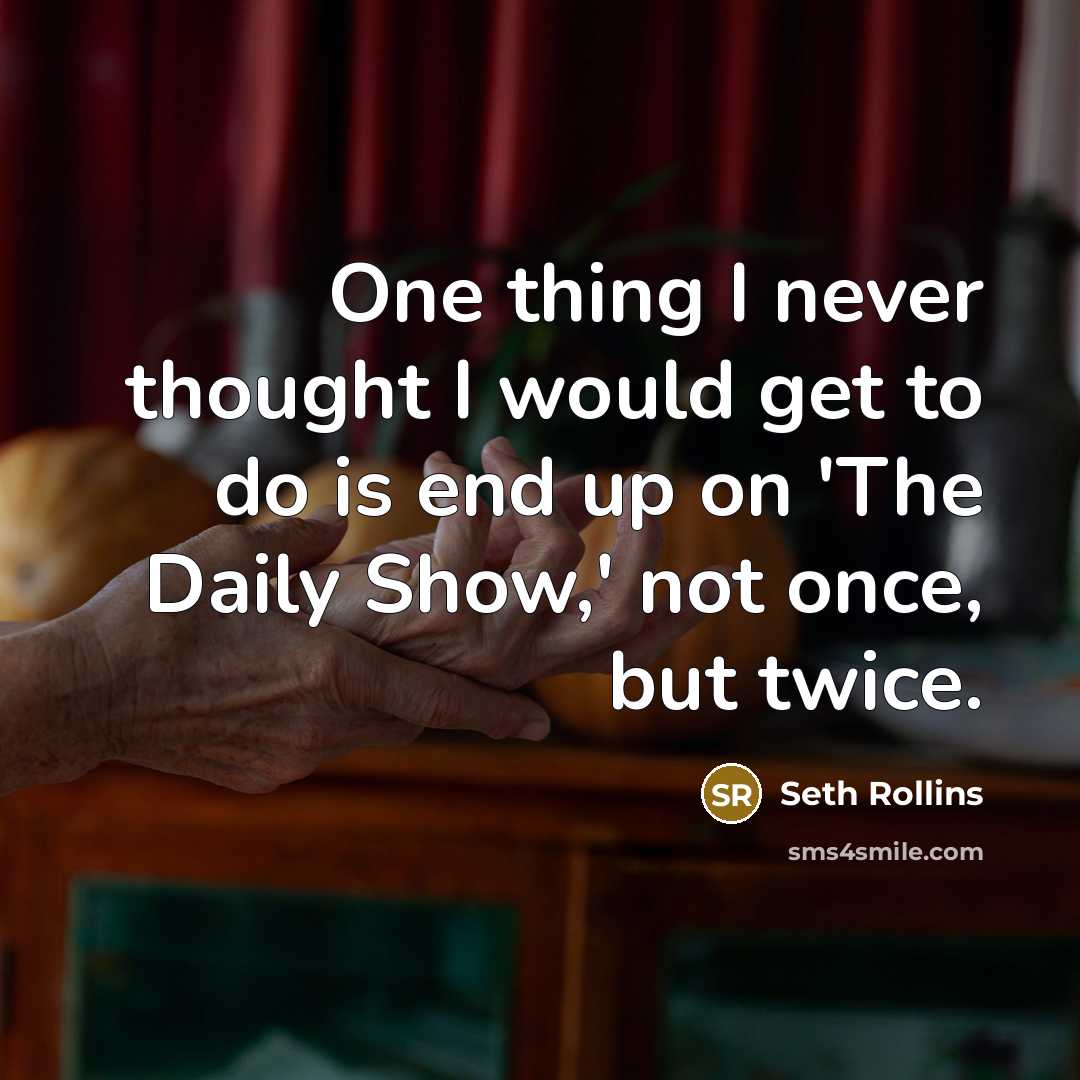 “One thing I never thought I would get to do is end up on 'The Daily Show,' not once, but twice.” quote by Seth Rollins
