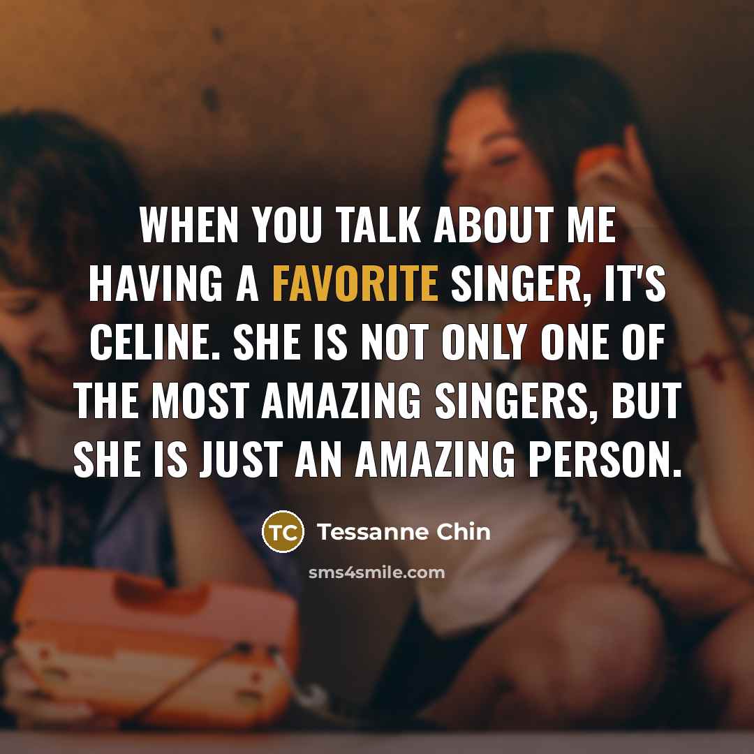 “When you talk about me having a favorite singer, it's Celine. She is not only one of the most amazing singers, but she is just an amazing person.” quote by Tessanne Chin