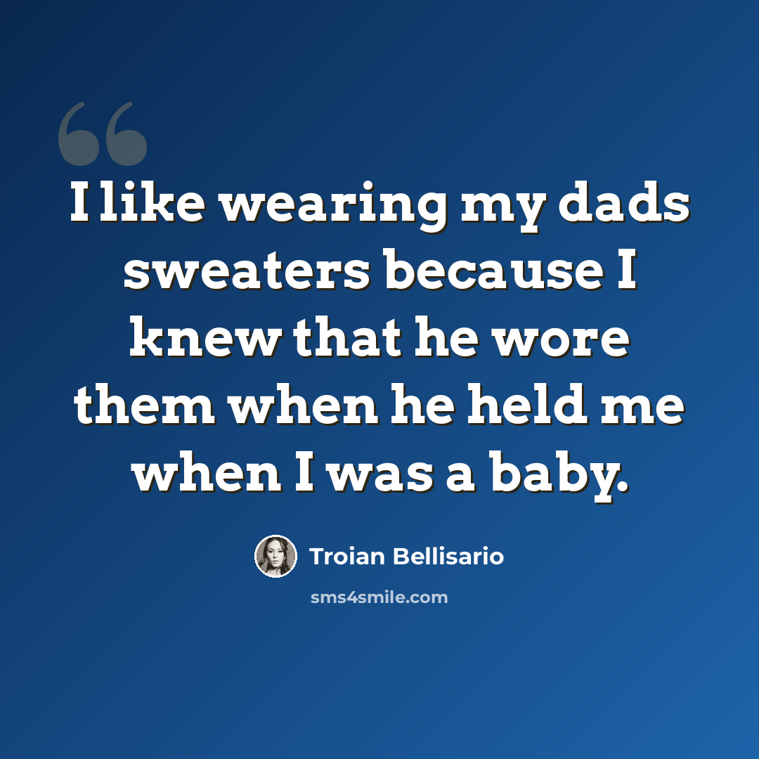 “I like wearing my dads sweaters because I knew that he wore them when he held me when I was a baby.” quote by Troian Bellisario