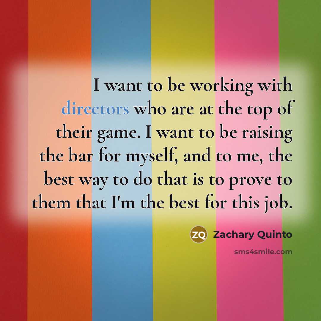 “I want to be working with directors who are at the top of their game. I want to be raising the bar for myself, and to me, the best way to do that is to prove to them that I'm the best for this job.” quote by Zachary Quinto