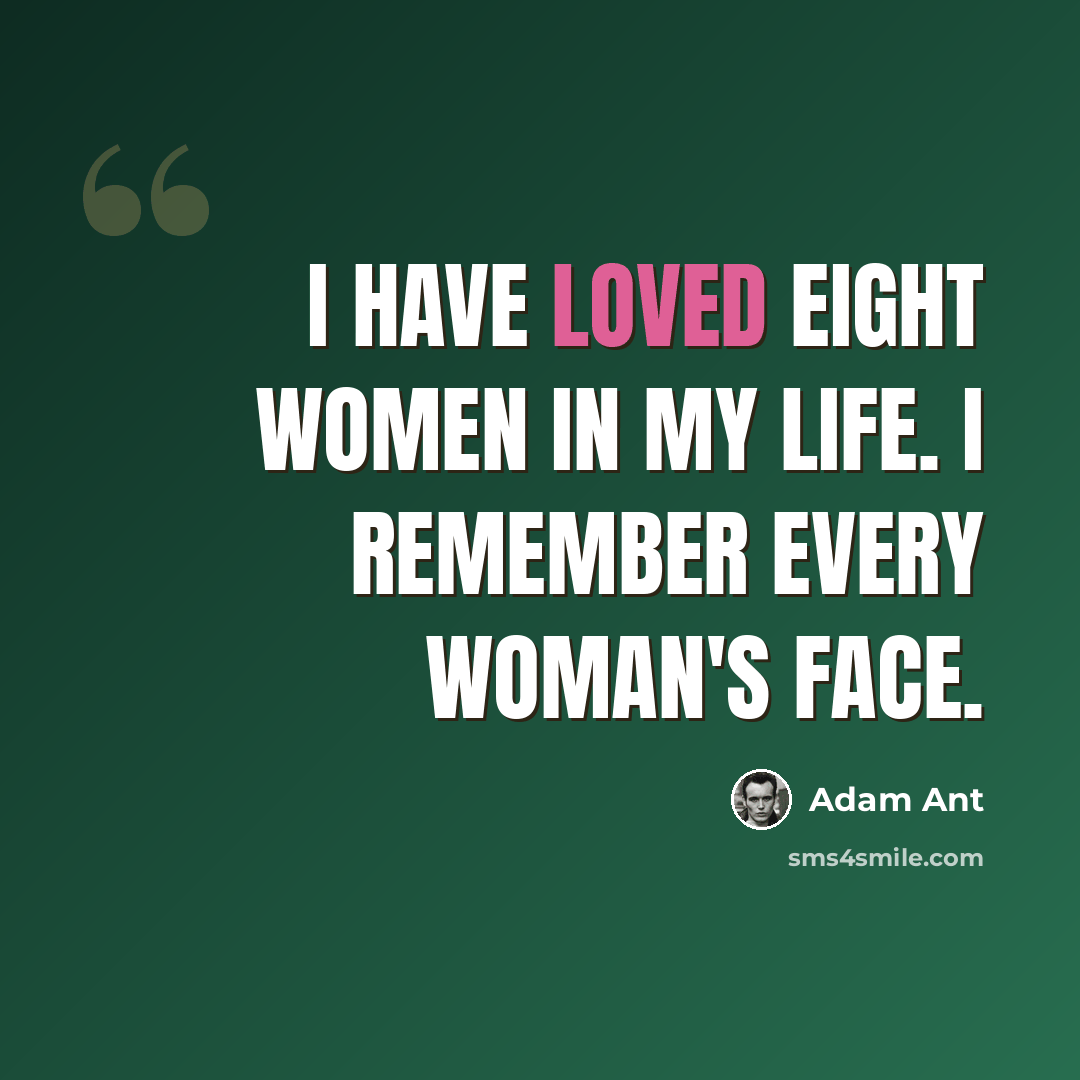 “I have loved eight women in my life. I remember every woman's face.” quote by Adam Ant