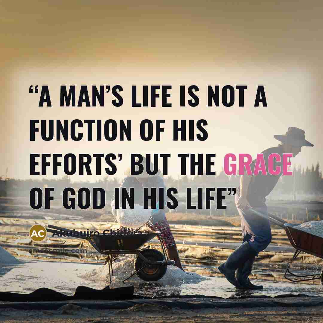 “A MAN’S LIFE IS NOT A FUNCTION OF HIS EFFORTS’ BUT THE GRACE OF GOD IN HIS LIFE” quote by Akubuiro Chidera