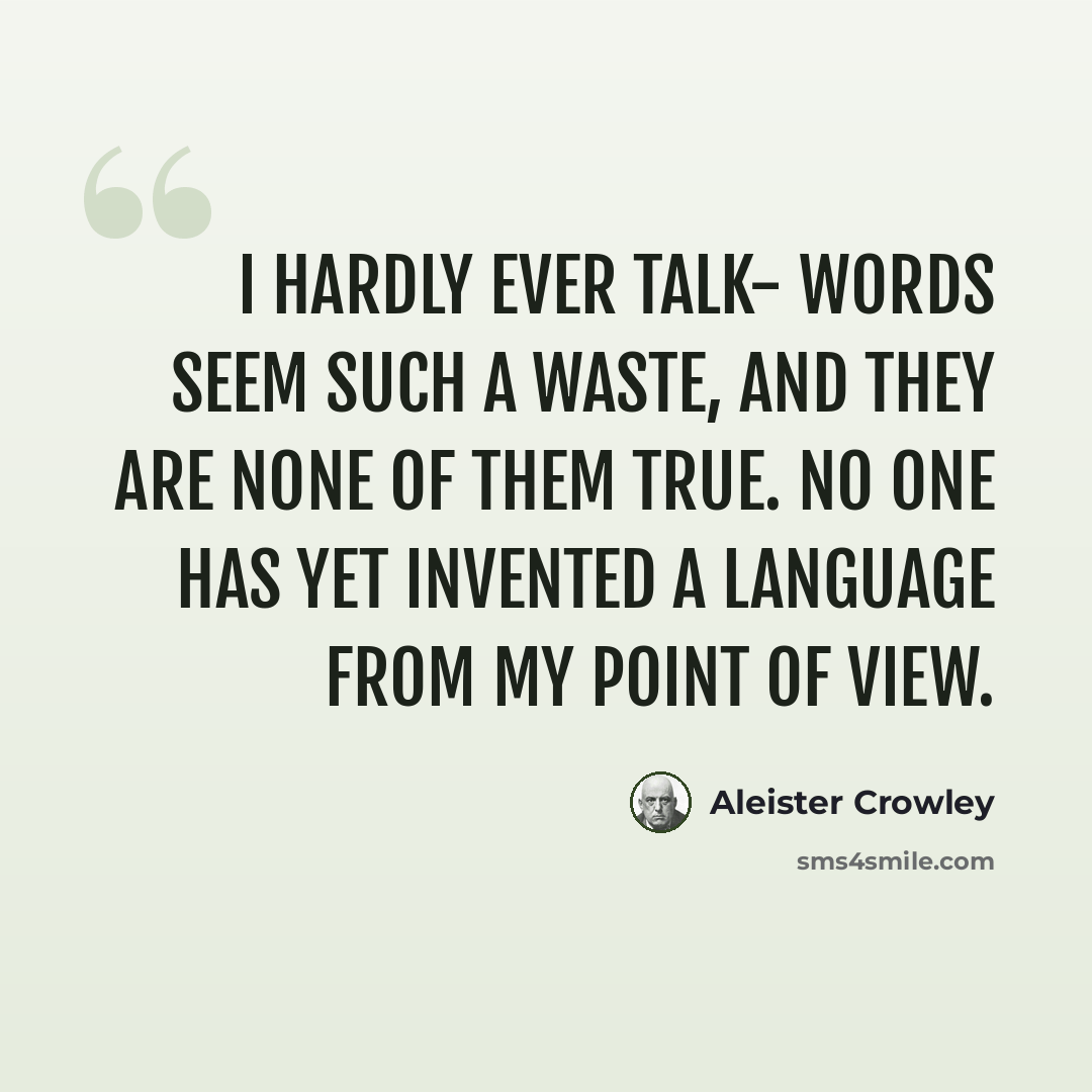 “I hardly ever talk- words seem such a waste, and they are none of them true. No one has yet invented a language from my point of view.” quote by Aleister Crowley