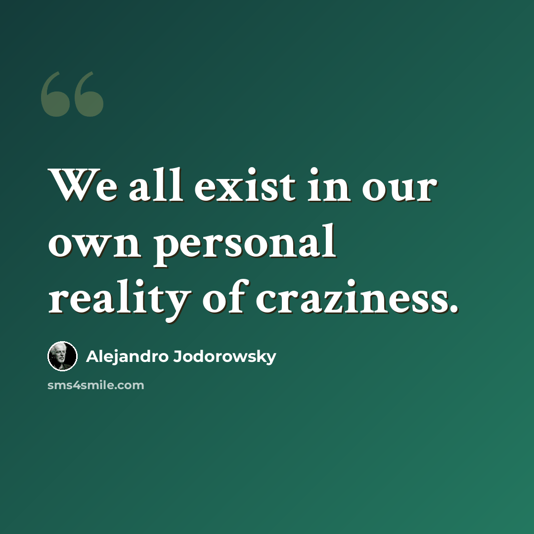 “We all exist in our own personal reality of craziness.” quote by Alejandro Jodorowsky