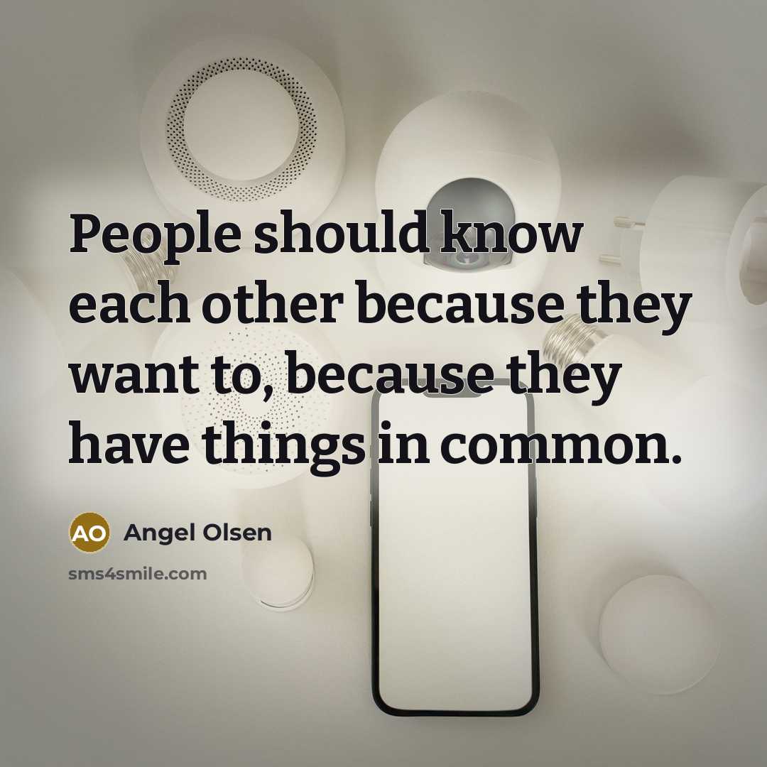 “People should know each other because they want to, because they have things in common.” quote by Angel Olsen