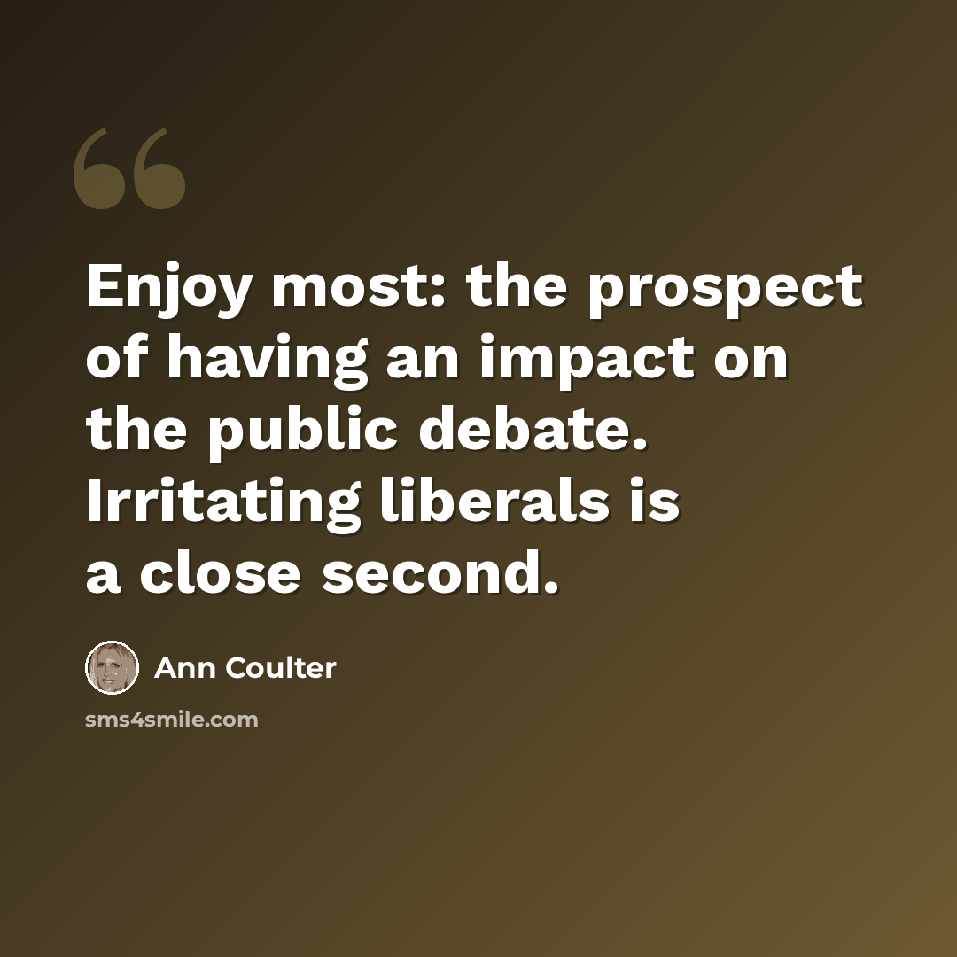 “Enjoy most: the prospect of having an impact on the public debate. Irritating liberals is a close second.” quote by Ann Coulter