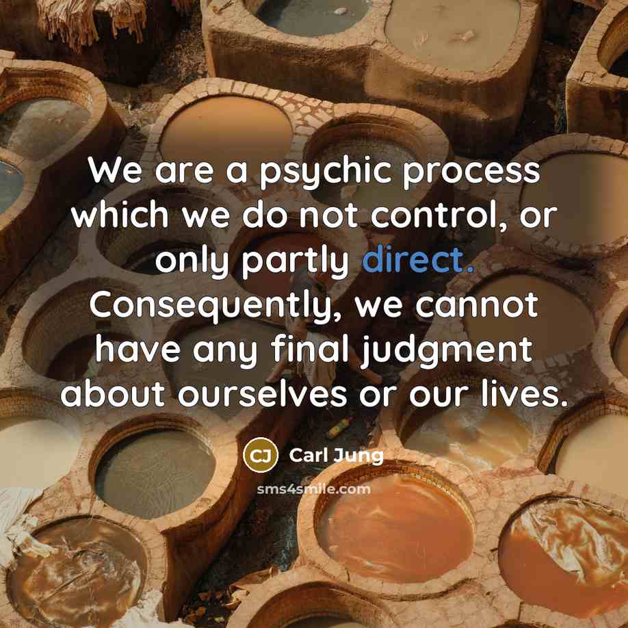 “We are a psychic process which we do not control, or only partly direct. Consequently, we cannot have any final judgment about ourselves or our lives.” quote by Carl Jung