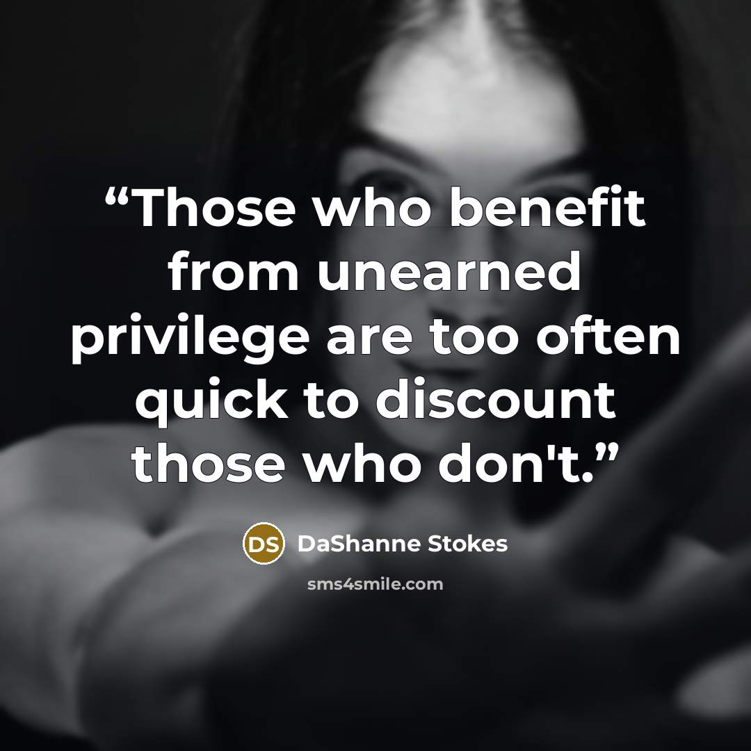 “Those who benefit from unearned privilege are too often quick to discount those who don't.” quote by DaShanne Stokes