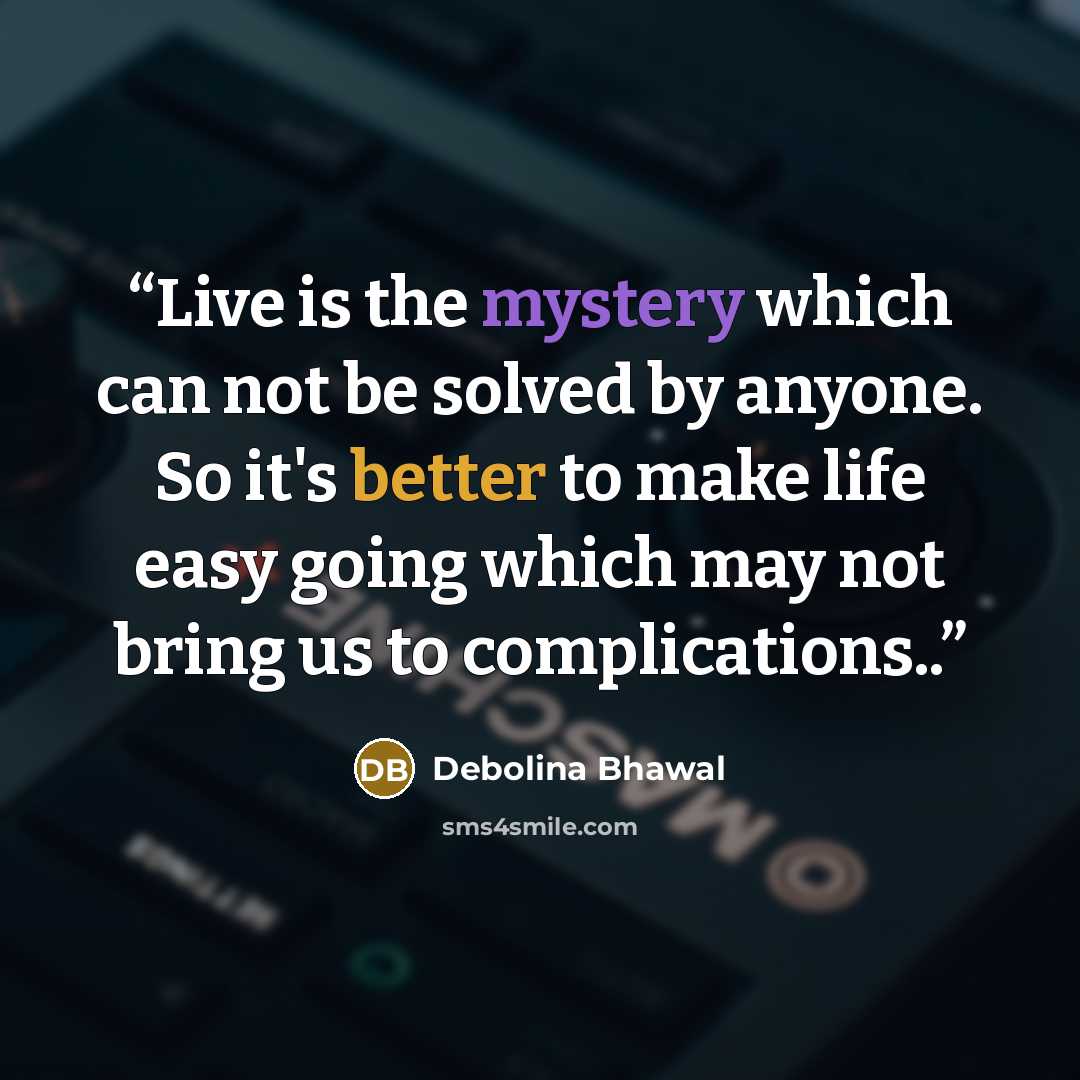 “Live is the mystery which can not be solved by anyone. So it's better to make life easy going which may not bring us to complications..” quote by Debolina Bhawal