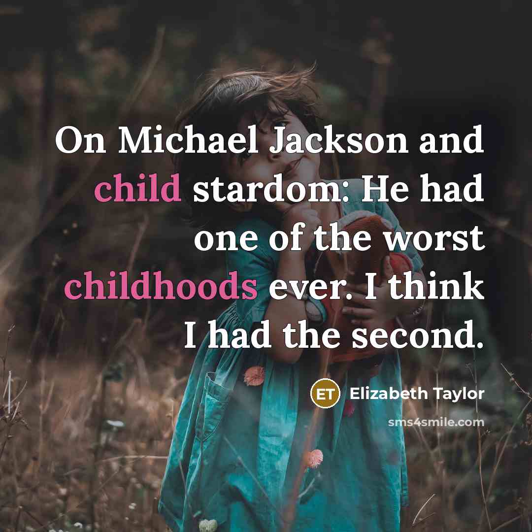 “On Michael Jackson and child stardom: He had one of the worst childhoods ever. I think I had the second.” quote by Elizabeth Taylor