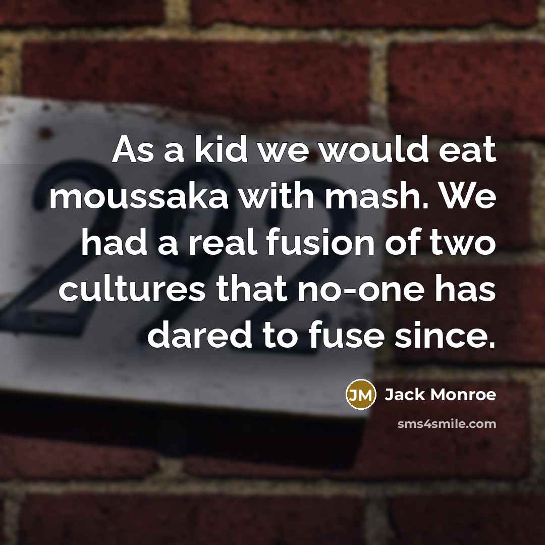 “As a kid we would eat moussaka with mash. We had a real fusion of two cultures that no-one has dared to fuse since.” quote by Jack Monroe