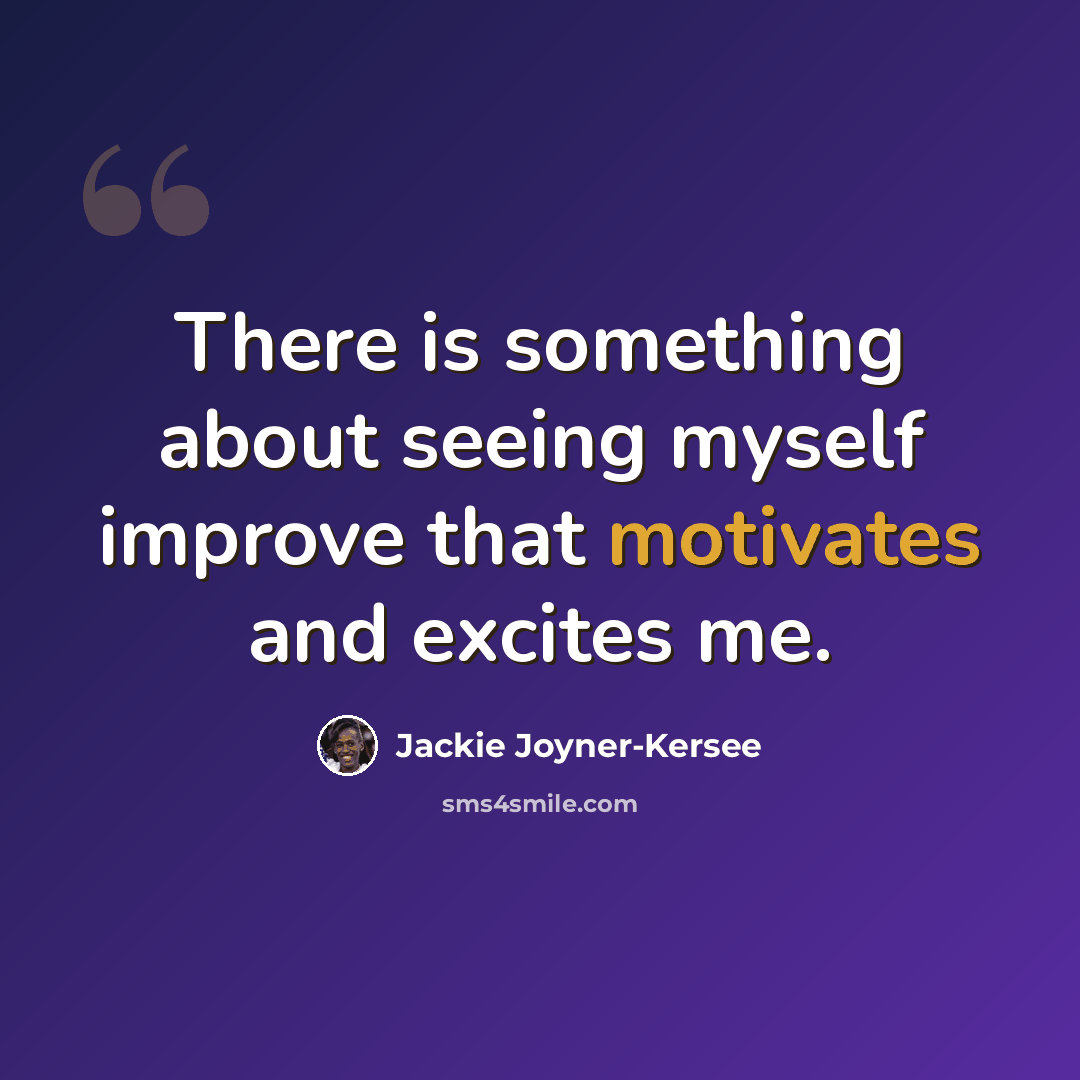 “There is something about seeing myself improve that motivates and excites me.” quote by Jackie Joyner-Kersee