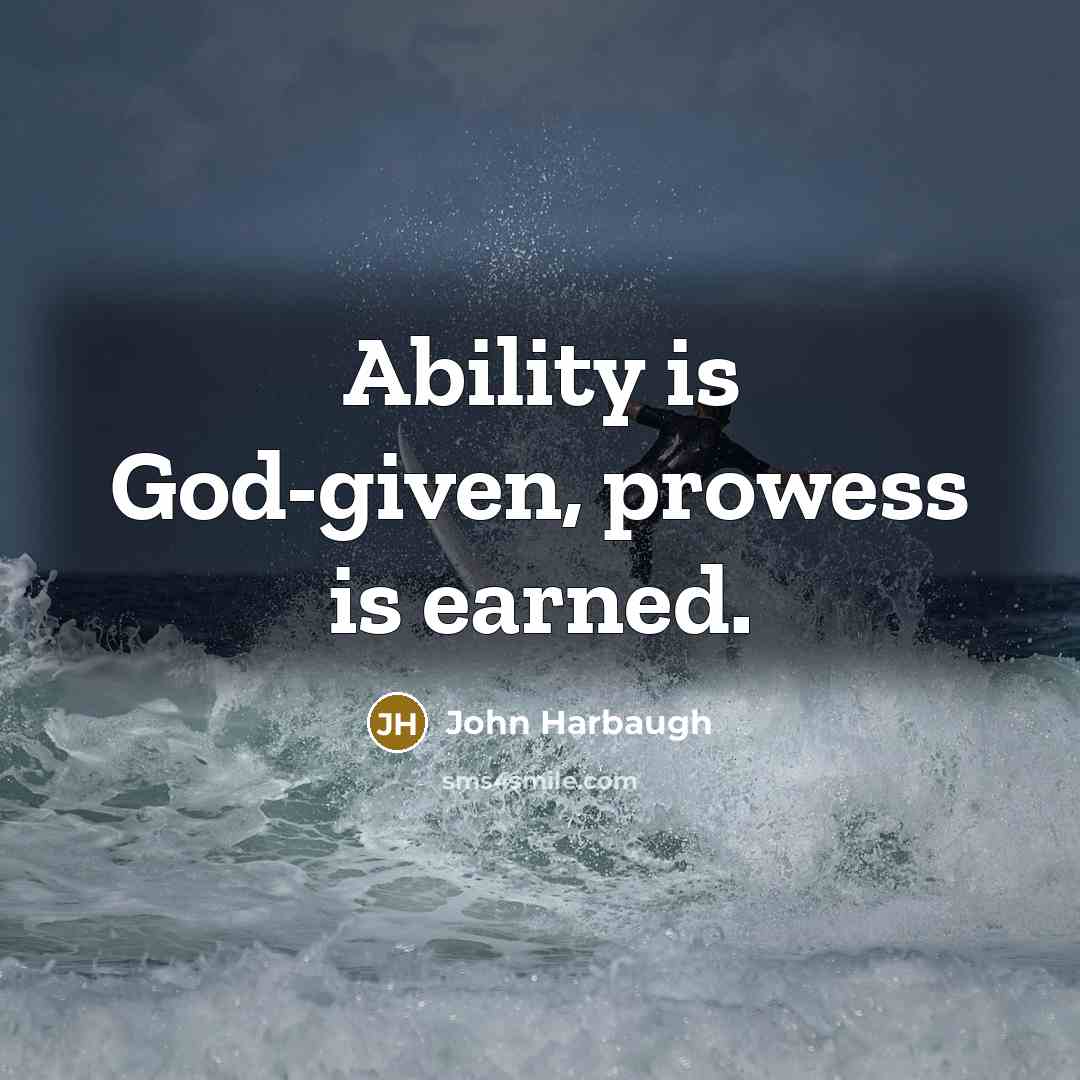 “Ability is God-given, prowess is earned.” quote by John Harbaugh