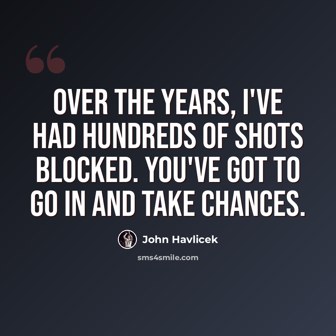“Over the years, I've had hundreds of shots blocked. You've got to go in and take chances.” quote by John Havlicek