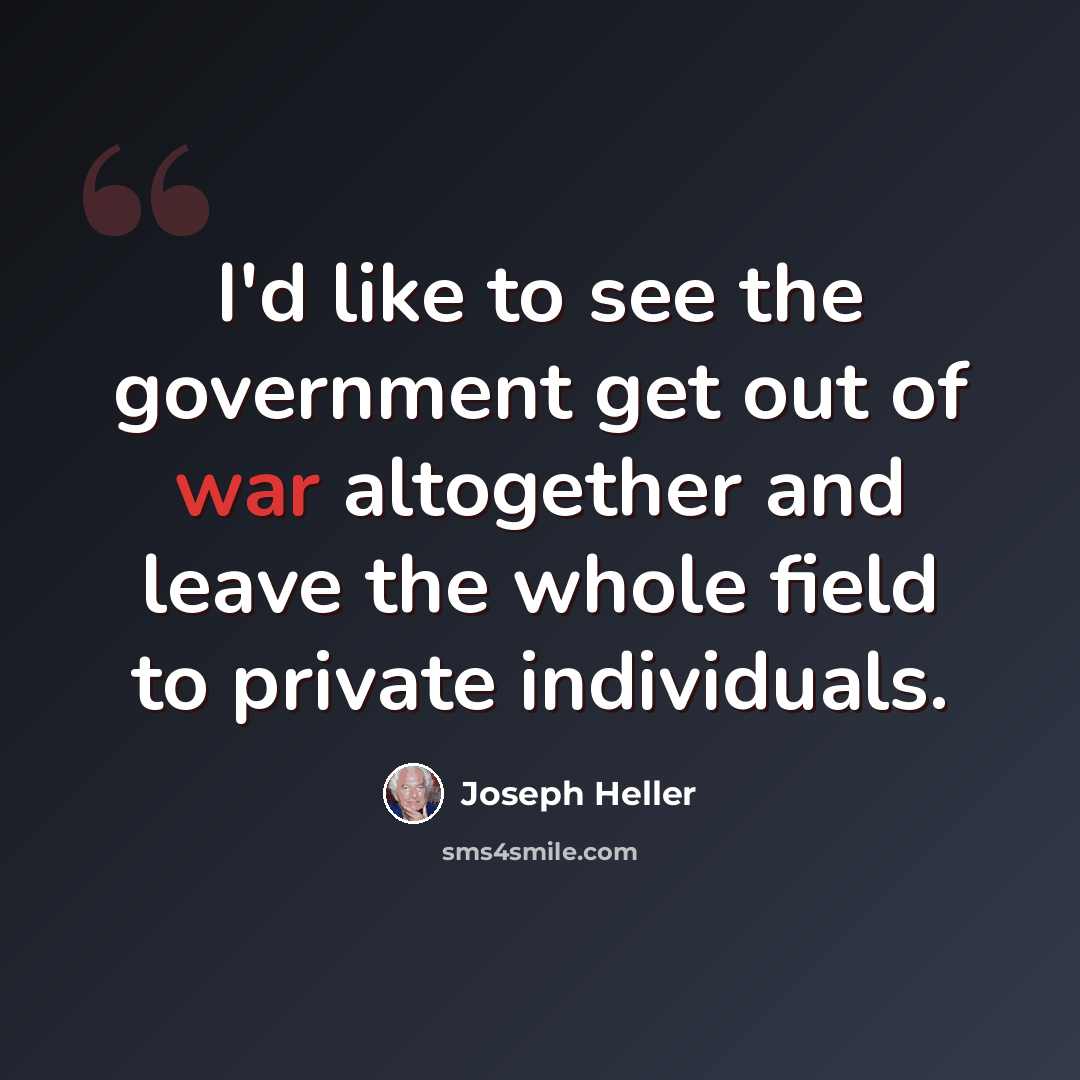 “I'd like to see the government get out of war altogether and leave the whole field to private individuals.” quote by Joseph Heller