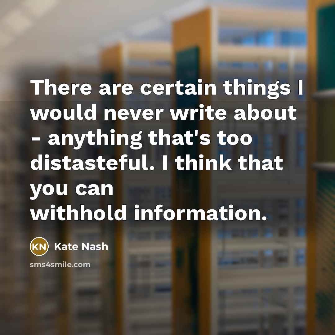 “There are certain things I would never write about - anything that's too distasteful. I think that you can withhold information.” quote by Kate Nash