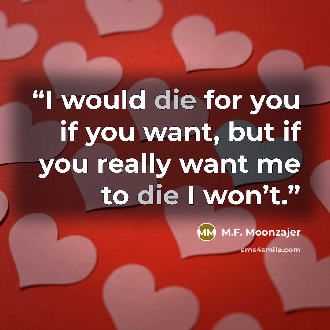 “I would die for you if you want, but if you really want me to die I won’t.” quote by M.F. Moonzajer