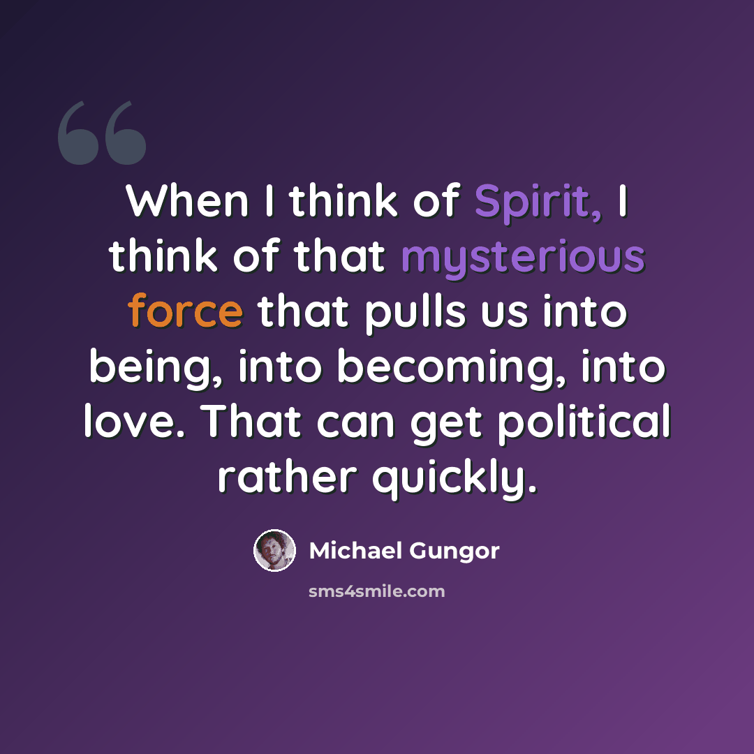 “When I think of Spirit, I think of that mysterious force that pulls us into being, into becoming, into love. That can get political rather quickly.” quote by Michael Gungor