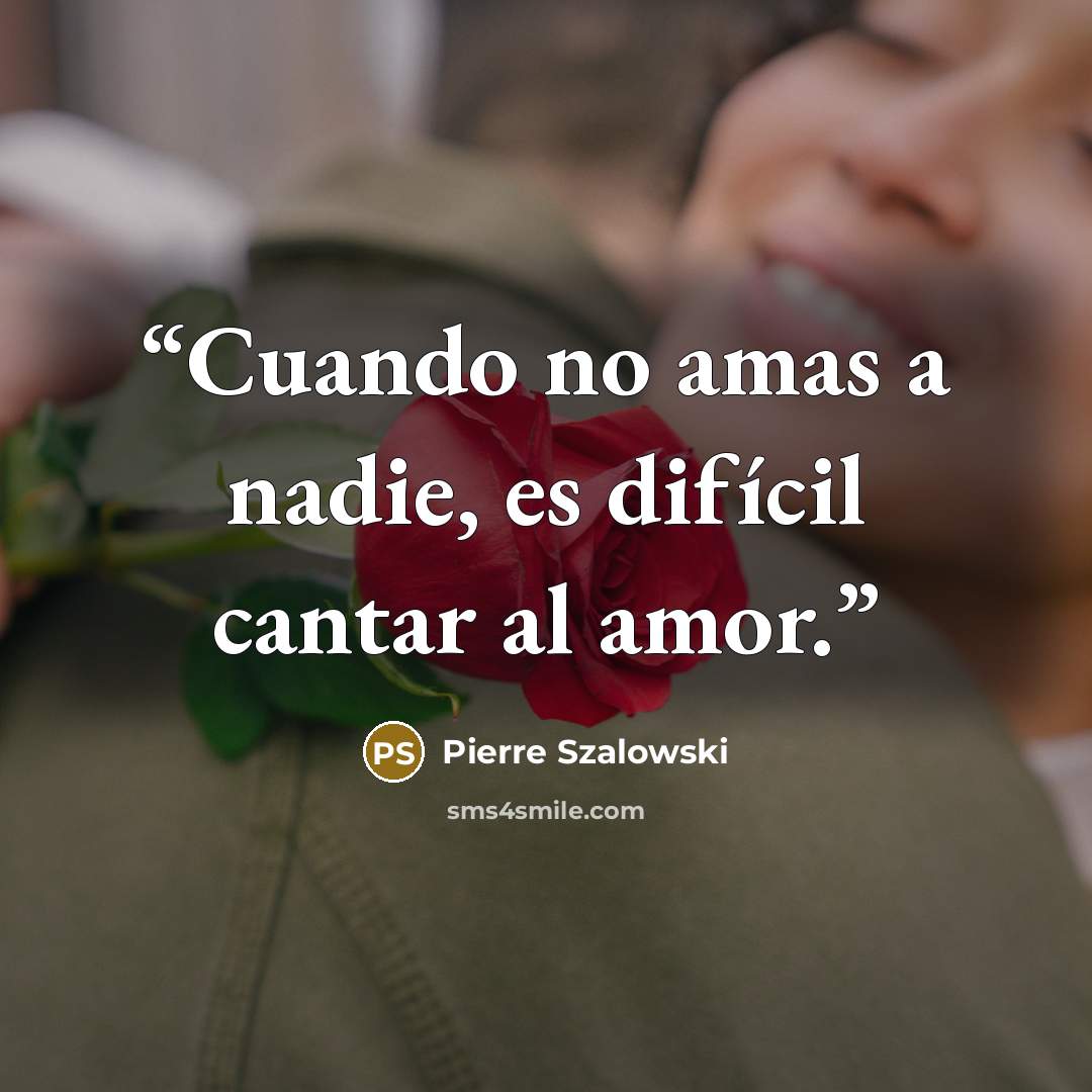 “Cuando no amas a nadie, es difícil cantar al amor.” quote by Pierre Szalowski