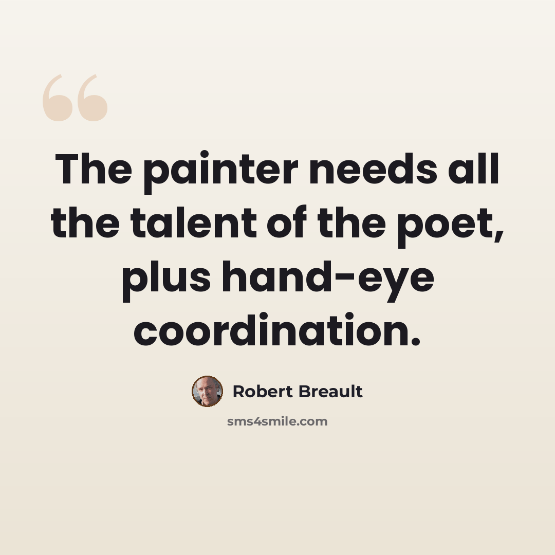 “The painter needs all the talent of the poet, plus hand-eye coordination.” quote by Robert Breault